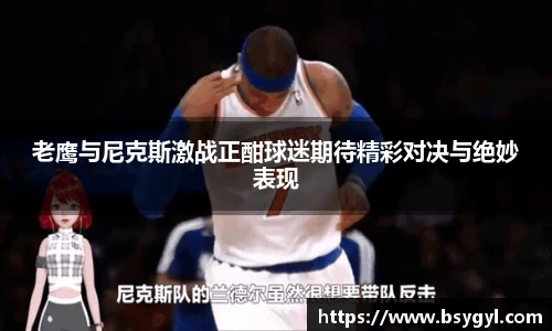 老鹰与尼克斯激战正酣球迷期待精彩对决与绝妙表现