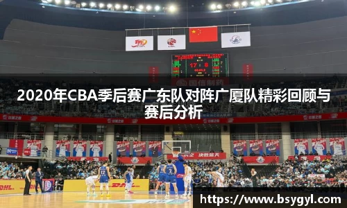 2020年CBA季后赛广东队对阵广厦队精彩回顾与赛后分析